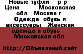 Новые туфли 37 р-р › Цена ­ 500 - Московская обл., Москва г. Одежда, обувь и аксессуары » Женская одежда и обувь   . Московская обл.
